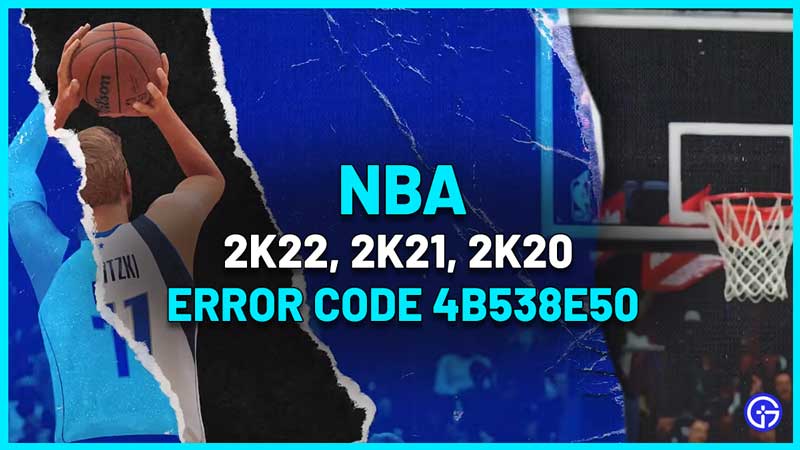 nba 2k22, 2k21, 2k20 error code 4b538e50