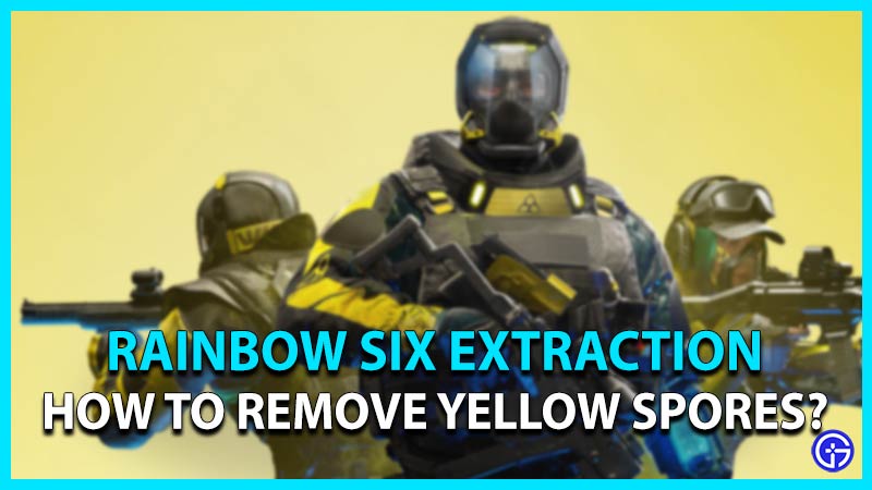 rainbow six extraction how to remove yellow spores