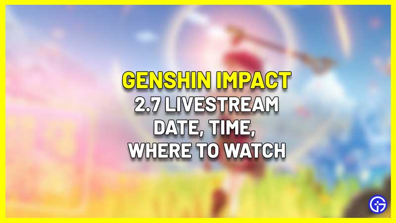 genshin impact 2.7 livestream date time