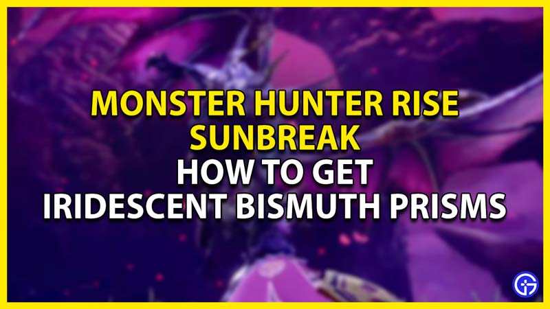 how to get iridescent bismuth prisms in monster hunter rise sunbreak