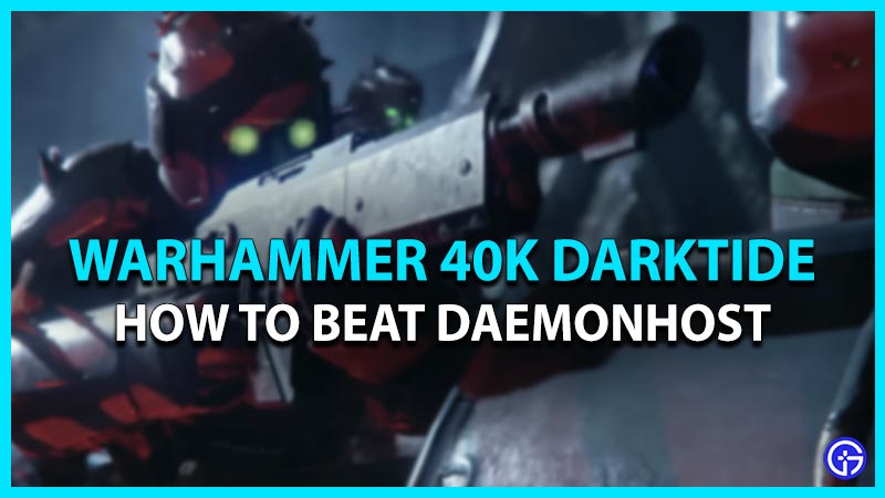 how to beat daemonhost warhammer 40k darktide